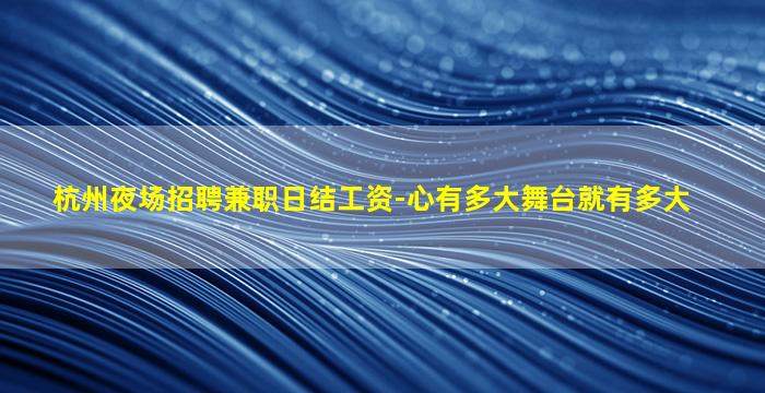 杭州夜场招聘兼职日结工资-心有多大舞台就有多大