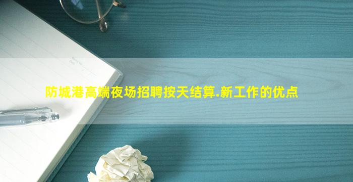 防城港高端夜场招聘按天结算.新工作的优点