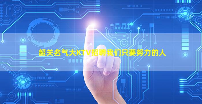 韶关名气大KTV招聘我们只要努力的人